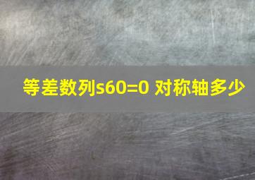 等差数列s60=0 对称轴多少